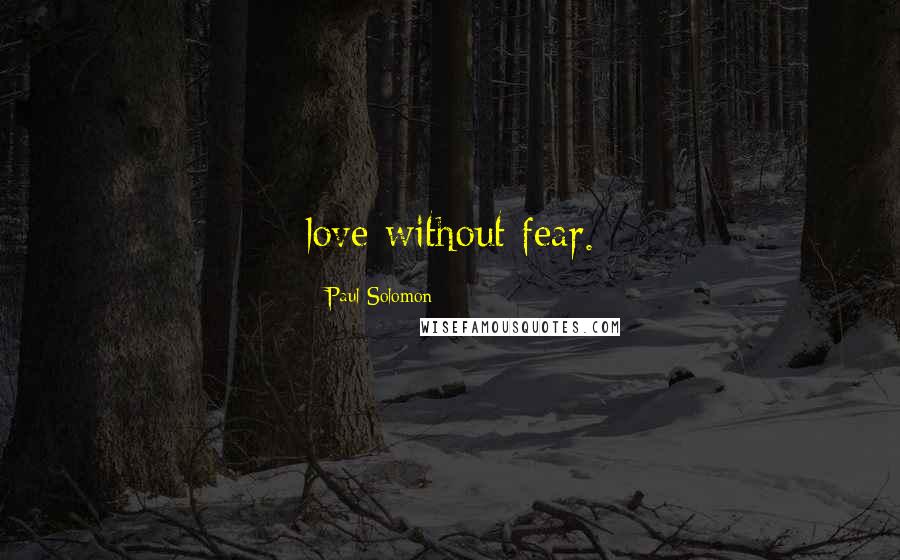 Paul Solomon Quotes: love without fear.