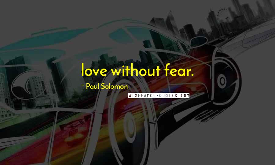 Paul Solomon Quotes: love without fear.