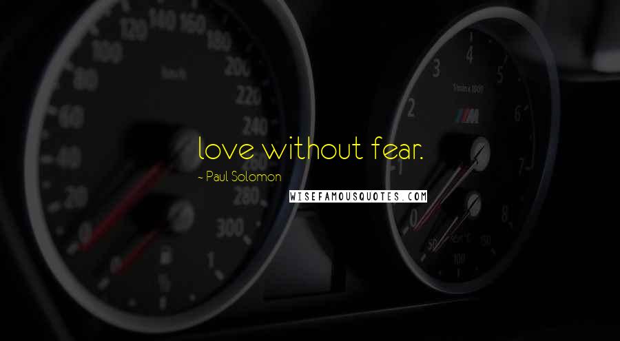 Paul Solomon Quotes: love without fear.