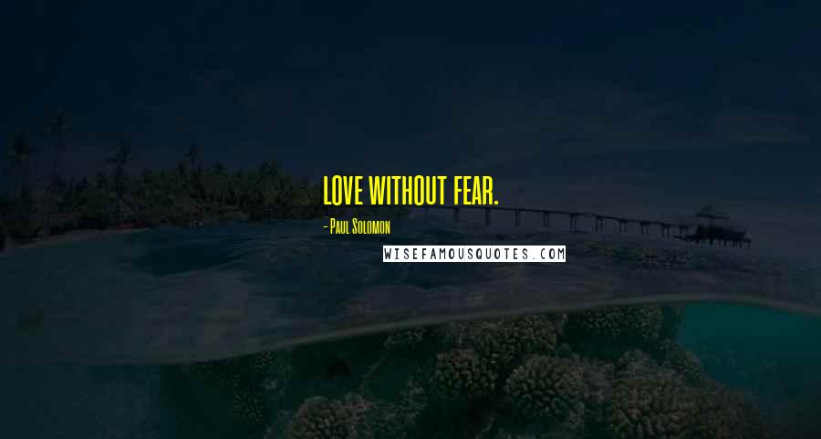 Paul Solomon Quotes: love without fear.