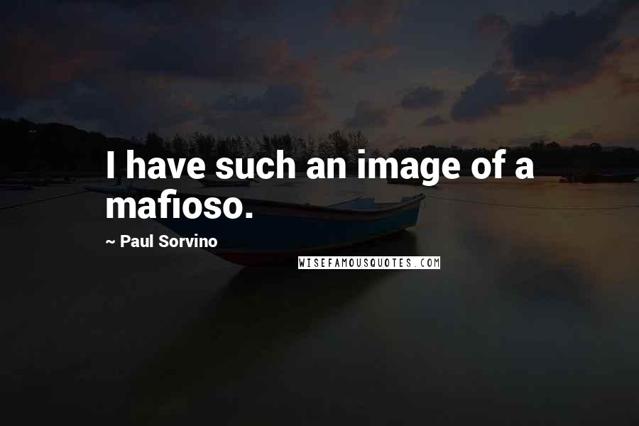 Paul Sorvino Quotes: I have such an image of a mafioso.