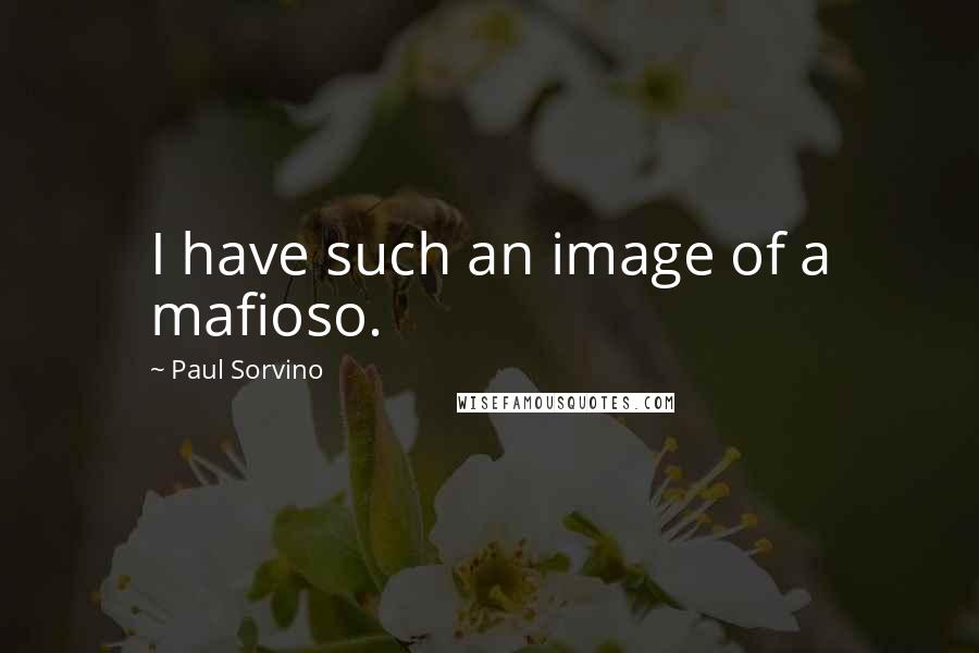 Paul Sorvino Quotes: I have such an image of a mafioso.