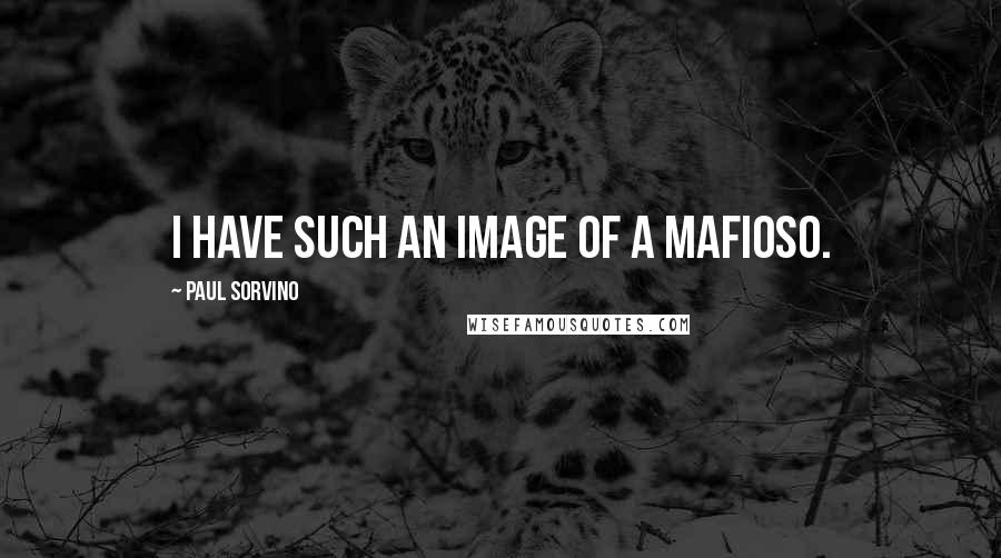 Paul Sorvino Quotes: I have such an image of a mafioso.