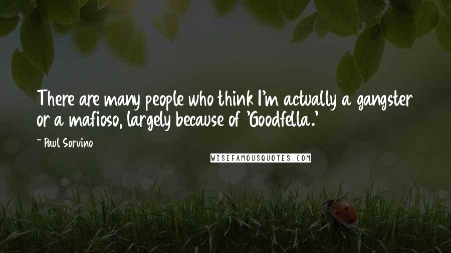 Paul Sorvino Quotes: There are many people who think I'm actually a gangster or a mafioso, largely because of 'Goodfella.'