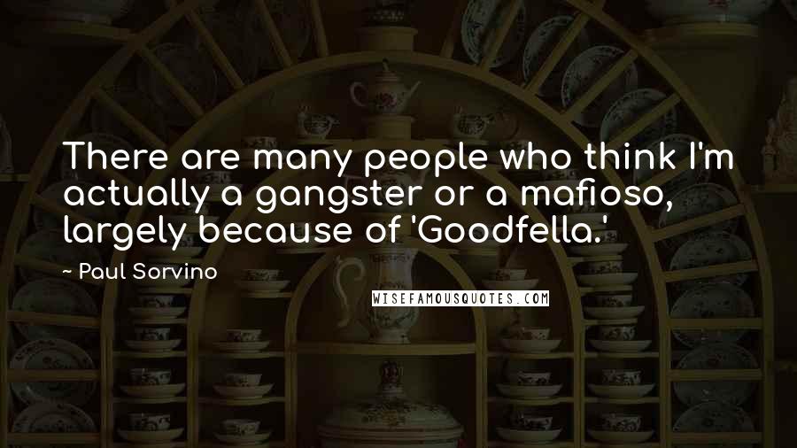 Paul Sorvino Quotes: There are many people who think I'm actually a gangster or a mafioso, largely because of 'Goodfella.'