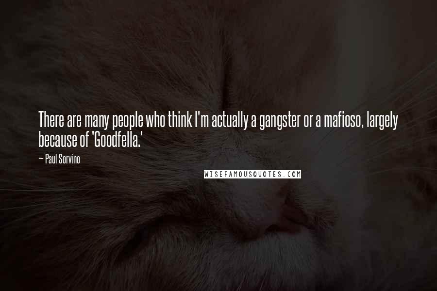 Paul Sorvino Quotes: There are many people who think I'm actually a gangster or a mafioso, largely because of 'Goodfella.'