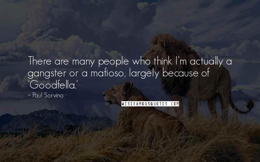 Paul Sorvino Quotes: There are many people who think I'm actually a gangster or a mafioso, largely because of 'Goodfella.'