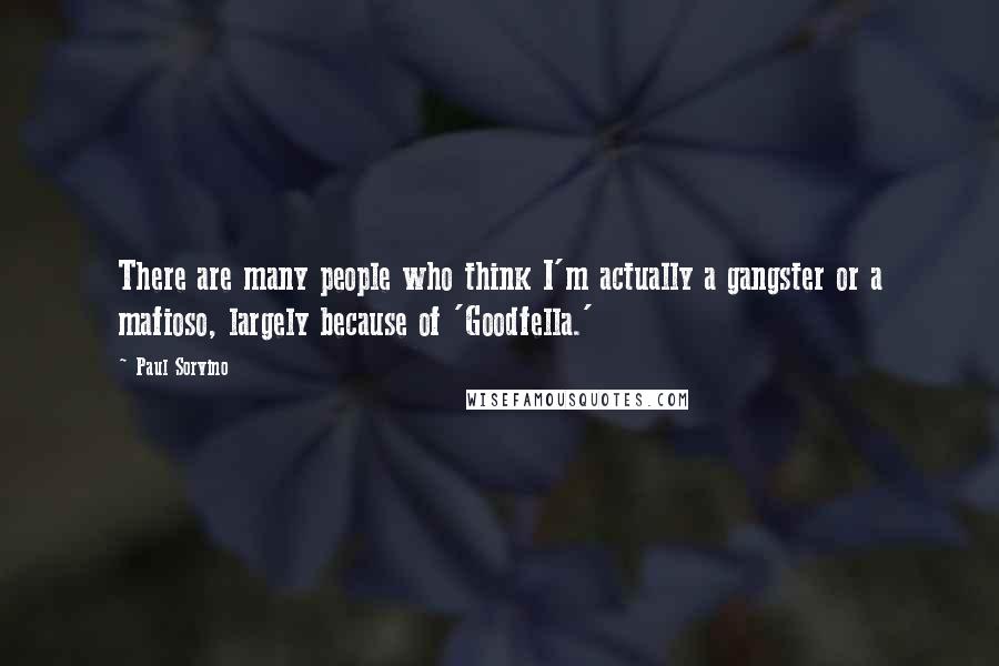 Paul Sorvino Quotes: There are many people who think I'm actually a gangster or a mafioso, largely because of 'Goodfella.'