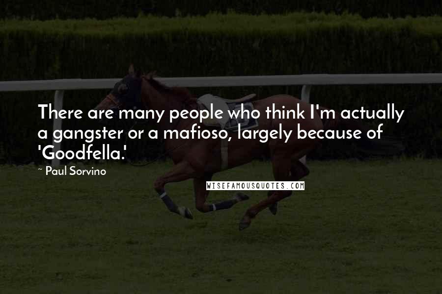 Paul Sorvino Quotes: There are many people who think I'm actually a gangster or a mafioso, largely because of 'Goodfella.'