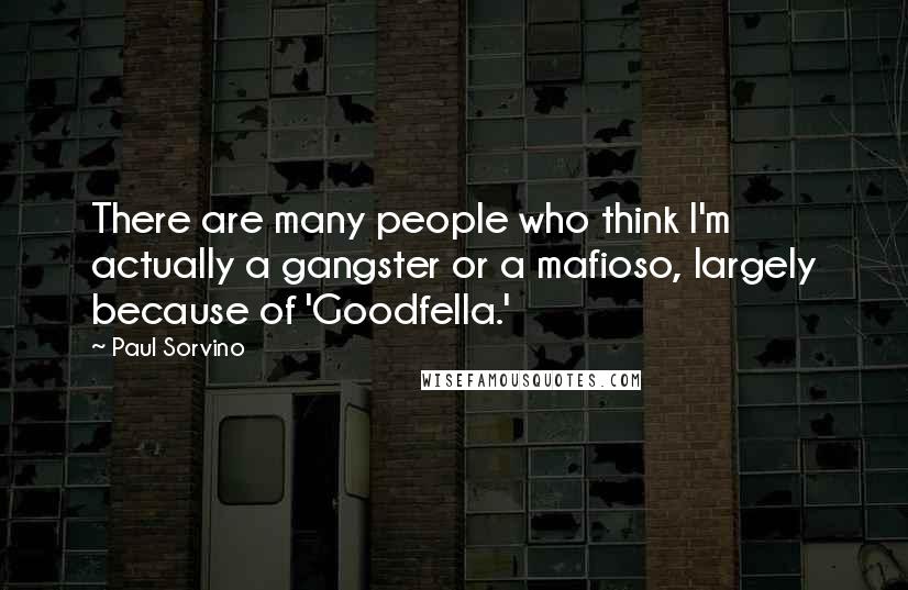 Paul Sorvino Quotes: There are many people who think I'm actually a gangster or a mafioso, largely because of 'Goodfella.'