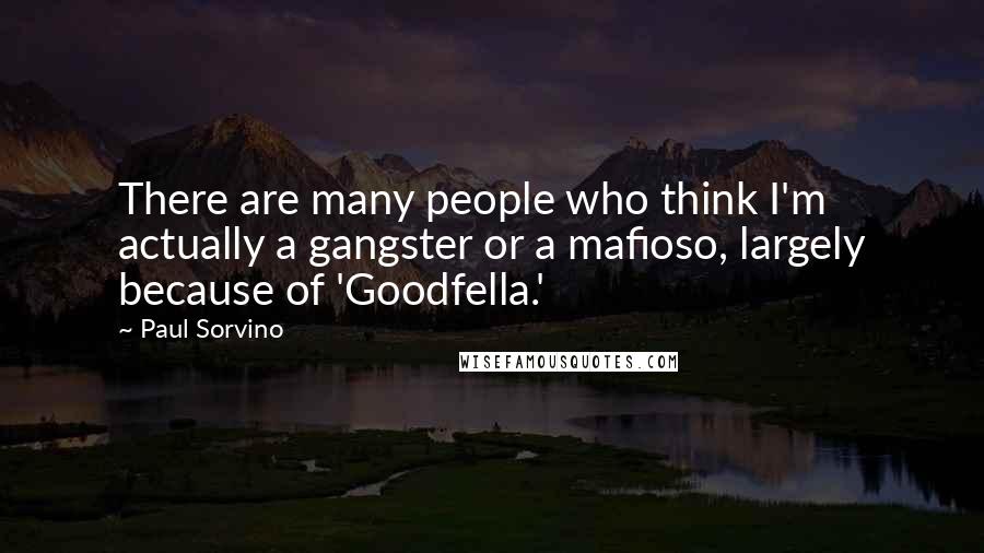 Paul Sorvino Quotes: There are many people who think I'm actually a gangster or a mafioso, largely because of 'Goodfella.'