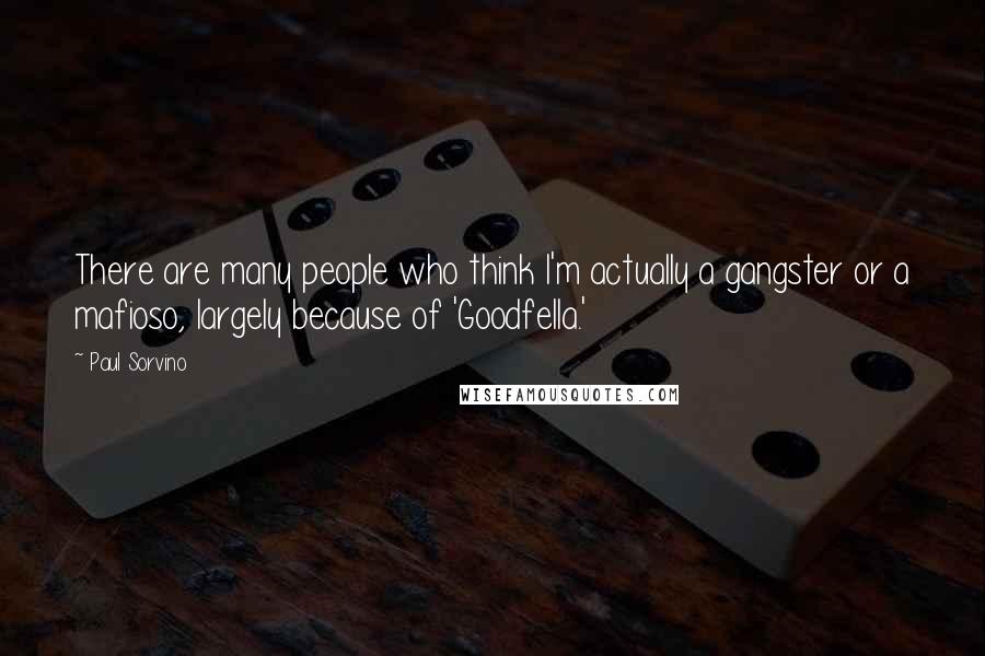 Paul Sorvino Quotes: There are many people who think I'm actually a gangster or a mafioso, largely because of 'Goodfella.'