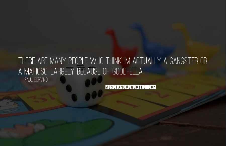 Paul Sorvino Quotes: There are many people who think I'm actually a gangster or a mafioso, largely because of 'Goodfella.'