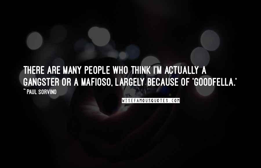 Paul Sorvino Quotes: There are many people who think I'm actually a gangster or a mafioso, largely because of 'Goodfella.'