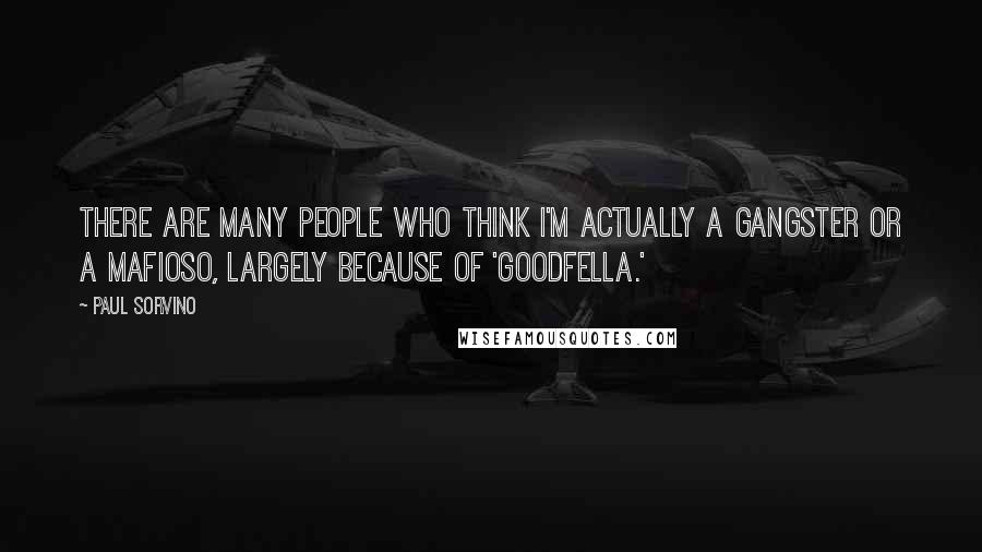 Paul Sorvino Quotes: There are many people who think I'm actually a gangster or a mafioso, largely because of 'Goodfella.'