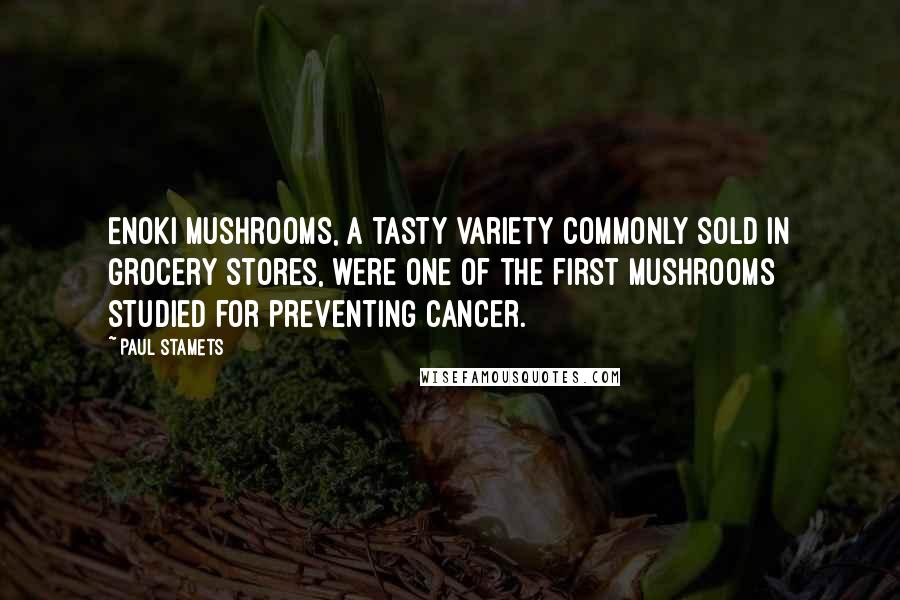 Paul Stamets Quotes: Enoki mushrooms, a tasty variety commonly sold in grocery stores, were one of the first mushrooms studied for preventing cancer.