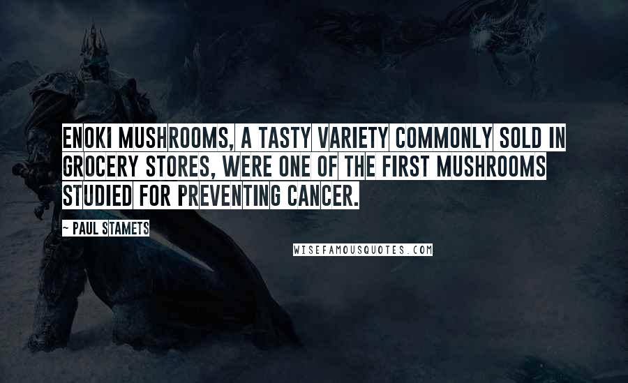 Paul Stamets Quotes: Enoki mushrooms, a tasty variety commonly sold in grocery stores, were one of the first mushrooms studied for preventing cancer.