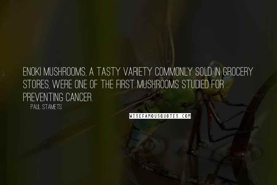 Paul Stamets Quotes: Enoki mushrooms, a tasty variety commonly sold in grocery stores, were one of the first mushrooms studied for preventing cancer.