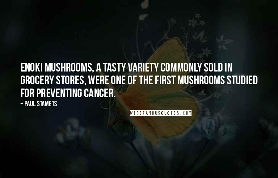 Paul Stamets Quotes: Enoki mushrooms, a tasty variety commonly sold in grocery stores, were one of the first mushrooms studied for preventing cancer.