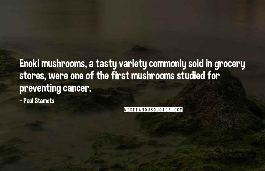 Paul Stamets Quotes: Enoki mushrooms, a tasty variety commonly sold in grocery stores, were one of the first mushrooms studied for preventing cancer.