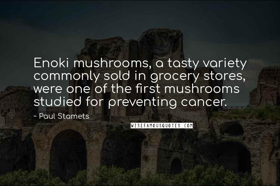 Paul Stamets Quotes: Enoki mushrooms, a tasty variety commonly sold in grocery stores, were one of the first mushrooms studied for preventing cancer.