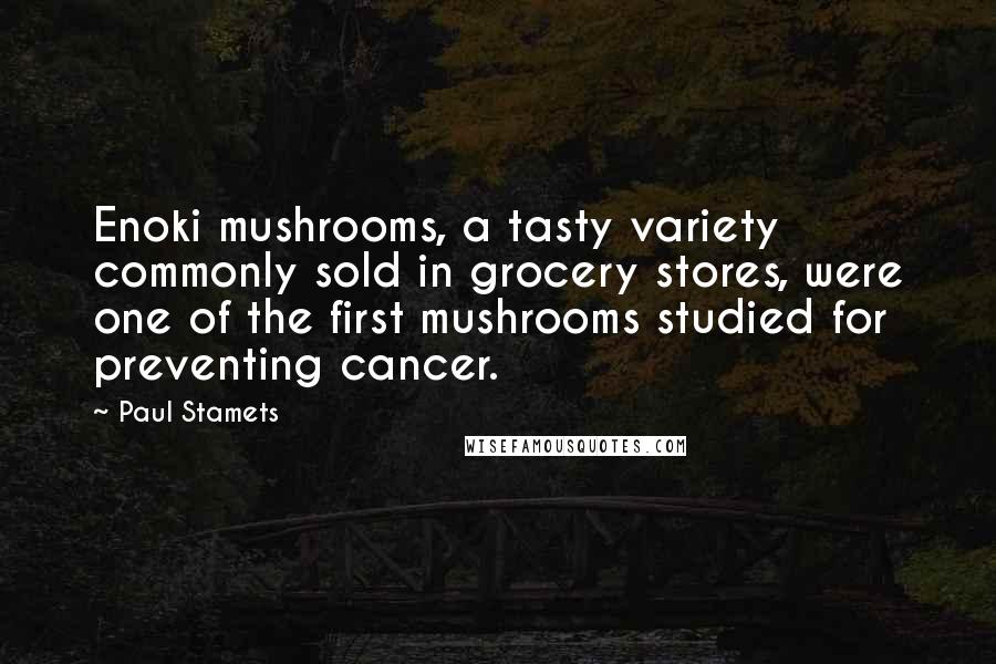 Paul Stamets Quotes: Enoki mushrooms, a tasty variety commonly sold in grocery stores, were one of the first mushrooms studied for preventing cancer.