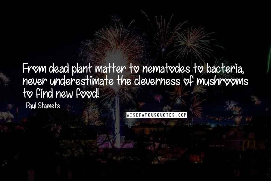 Paul Stamets Quotes: From dead plant matter to nematodes to bacteria, never underestimate the cleverness of mushrooms to find new food!