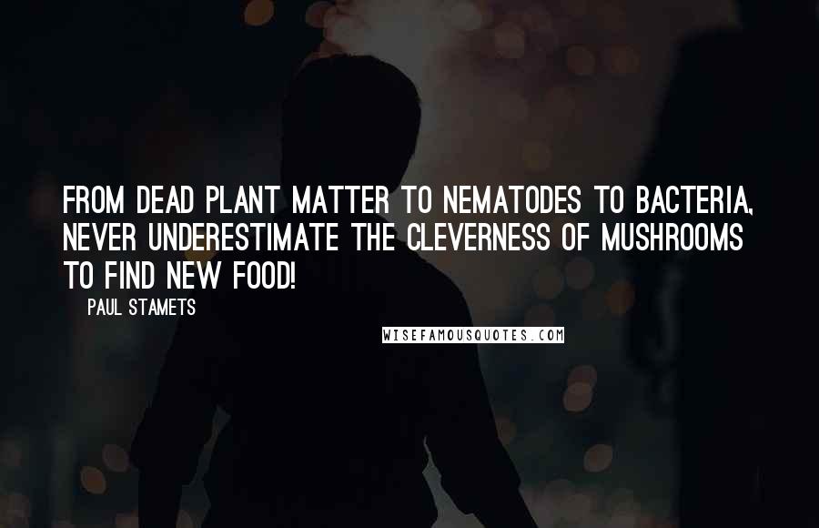 Paul Stamets Quotes: From dead plant matter to nematodes to bacteria, never underestimate the cleverness of mushrooms to find new food!