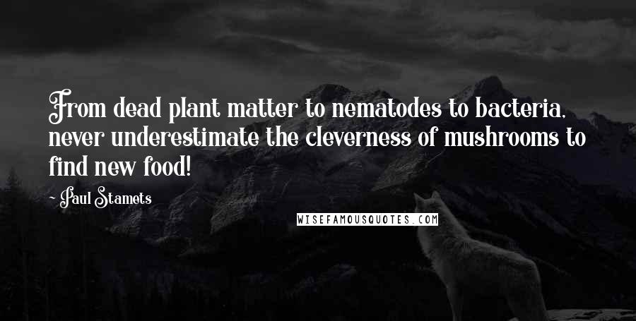 Paul Stamets Quotes: From dead plant matter to nematodes to bacteria, never underestimate the cleverness of mushrooms to find new food!