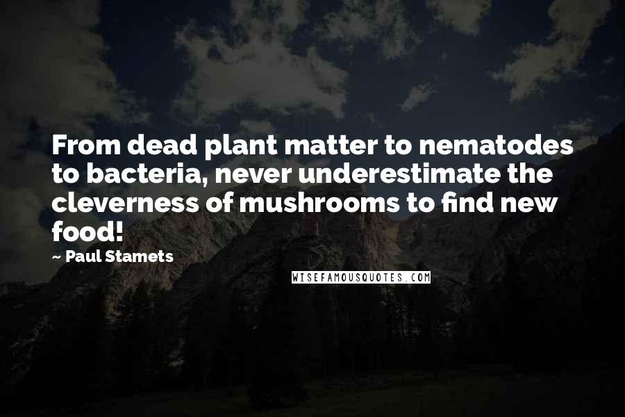Paul Stamets Quotes: From dead plant matter to nematodes to bacteria, never underestimate the cleverness of mushrooms to find new food!