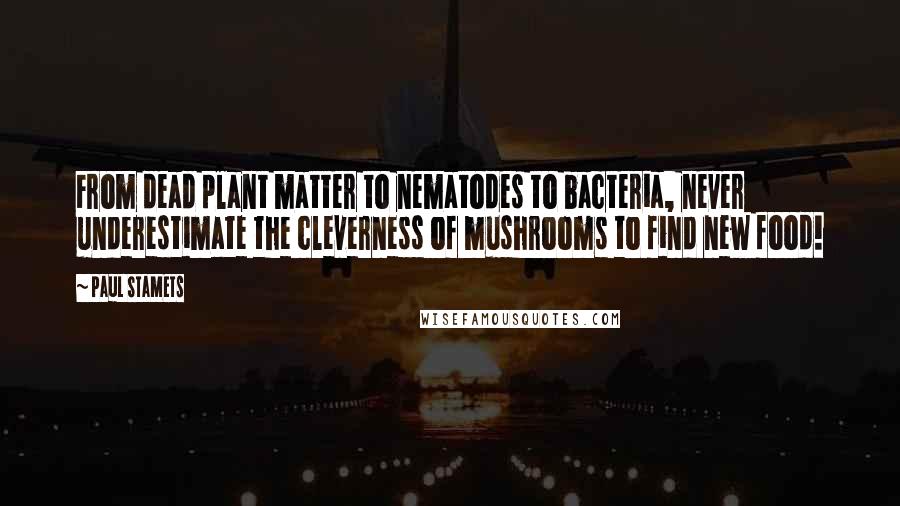 Paul Stamets Quotes: From dead plant matter to nematodes to bacteria, never underestimate the cleverness of mushrooms to find new food!
