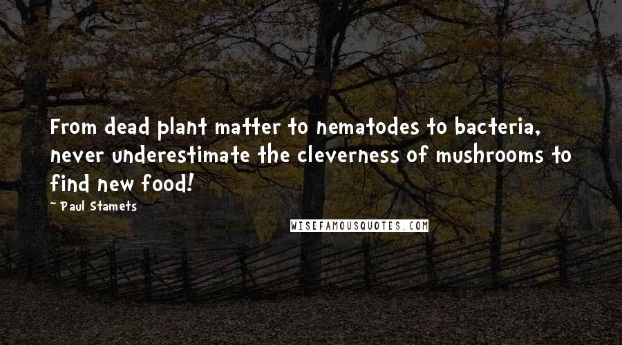 Paul Stamets Quotes: From dead plant matter to nematodes to bacteria, never underestimate the cleverness of mushrooms to find new food!