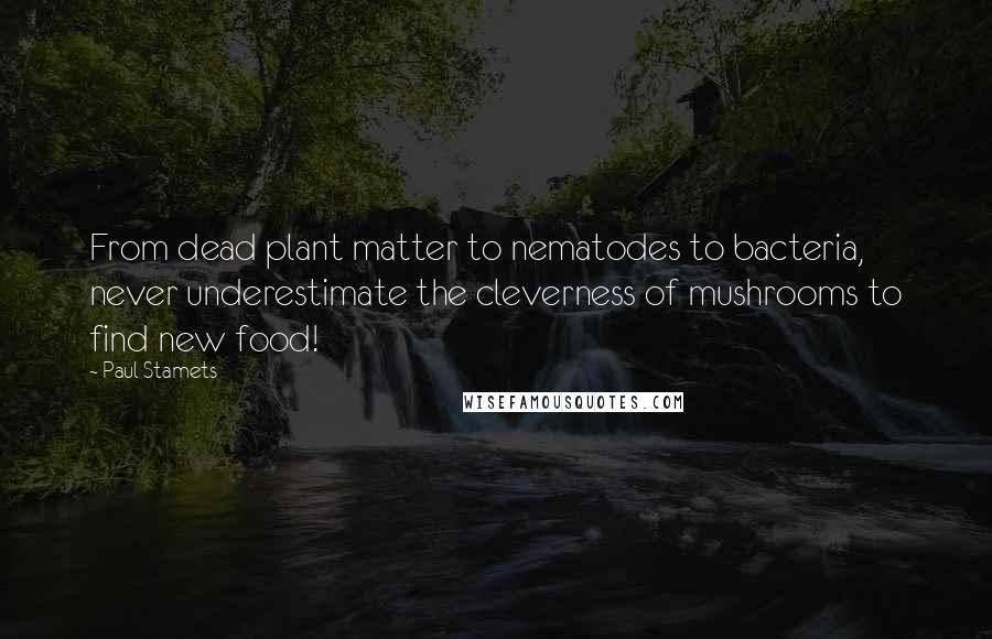 Paul Stamets Quotes: From dead plant matter to nematodes to bacteria, never underestimate the cleverness of mushrooms to find new food!