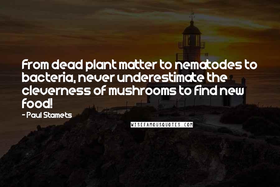 Paul Stamets Quotes: From dead plant matter to nematodes to bacteria, never underestimate the cleverness of mushrooms to find new food!