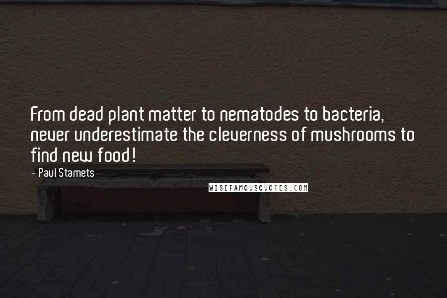 Paul Stamets Quotes: From dead plant matter to nematodes to bacteria, never underestimate the cleverness of mushrooms to find new food!