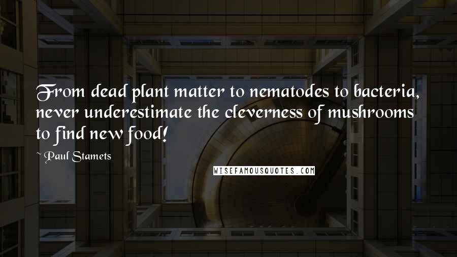 Paul Stamets Quotes: From dead plant matter to nematodes to bacteria, never underestimate the cleverness of mushrooms to find new food!