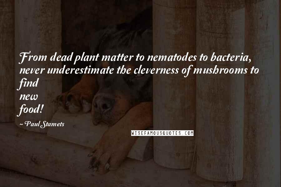 Paul Stamets Quotes: From dead plant matter to nematodes to bacteria, never underestimate the cleverness of mushrooms to find new food!