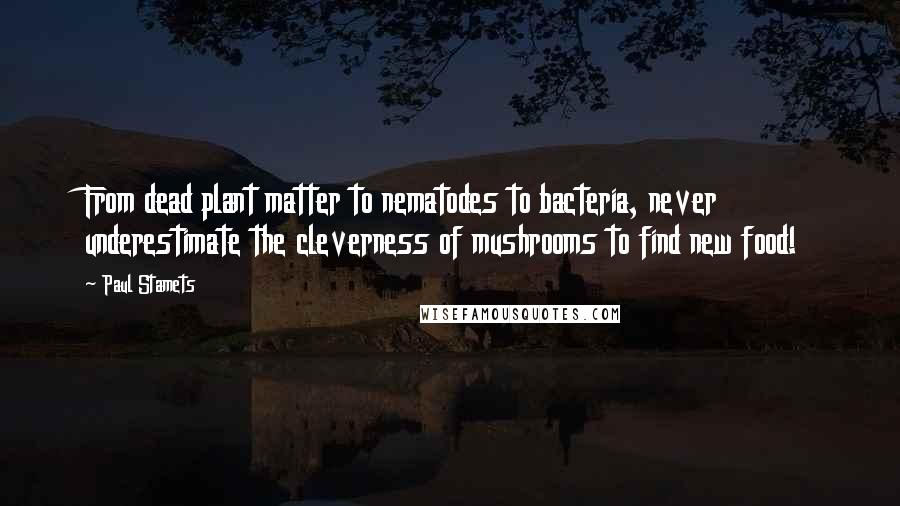 Paul Stamets Quotes: From dead plant matter to nematodes to bacteria, never underestimate the cleverness of mushrooms to find new food!