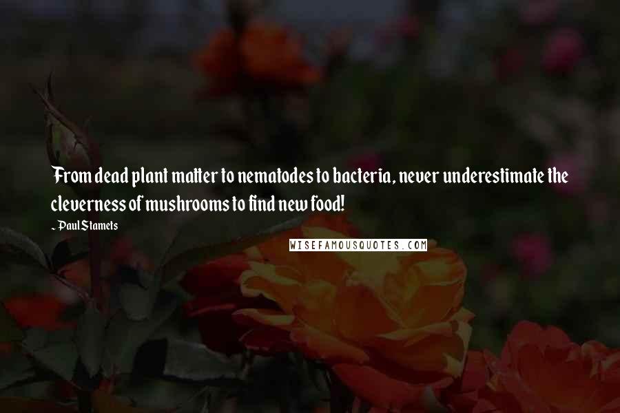 Paul Stamets Quotes: From dead plant matter to nematodes to bacteria, never underestimate the cleverness of mushrooms to find new food!