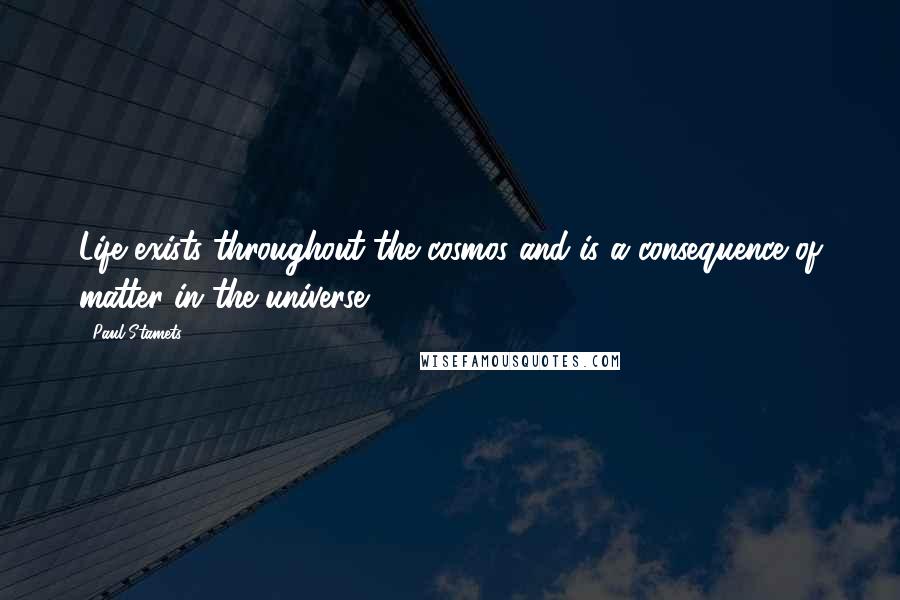 Paul Stamets Quotes: Life exists throughout the cosmos and is a consequence of matter in the universe.