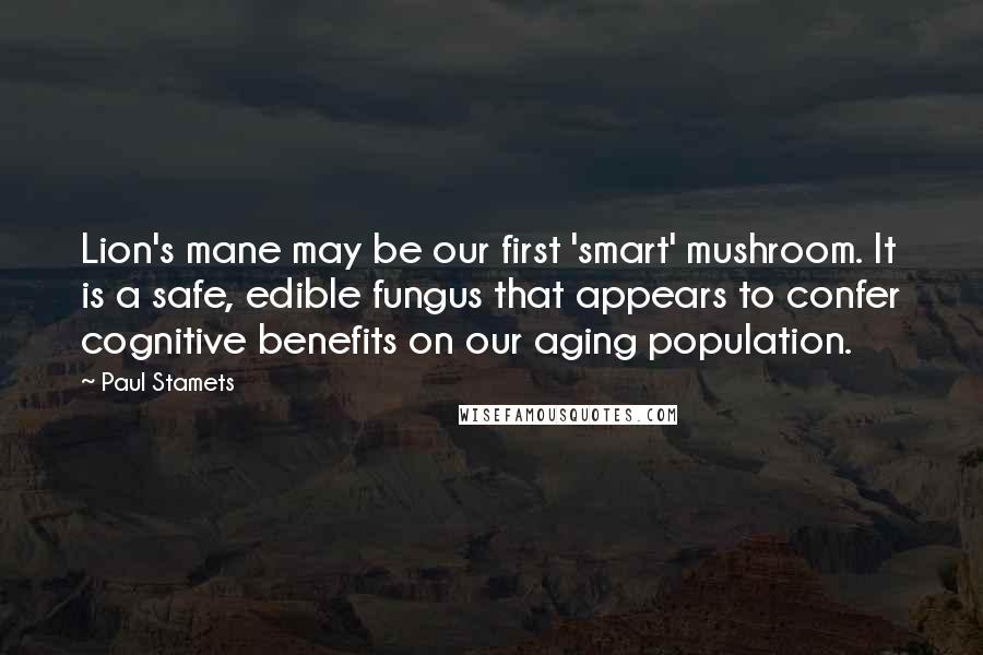 Paul Stamets Quotes: Lion's mane may be our first 'smart' mushroom. It is a safe, edible fungus that appears to confer cognitive benefits on our aging population.