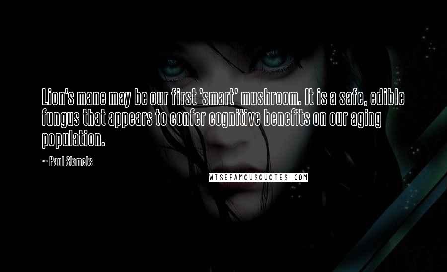 Paul Stamets Quotes: Lion's mane may be our first 'smart' mushroom. It is a safe, edible fungus that appears to confer cognitive benefits on our aging population.