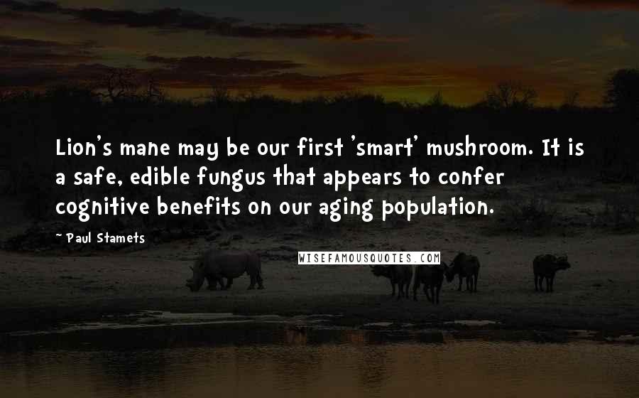 Paul Stamets Quotes: Lion's mane may be our first 'smart' mushroom. It is a safe, edible fungus that appears to confer cognitive benefits on our aging population.