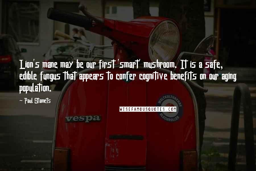 Paul Stamets Quotes: Lion's mane may be our first 'smart' mushroom. It is a safe, edible fungus that appears to confer cognitive benefits on our aging population.