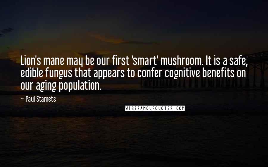 Paul Stamets Quotes: Lion's mane may be our first 'smart' mushroom. It is a safe, edible fungus that appears to confer cognitive benefits on our aging population.