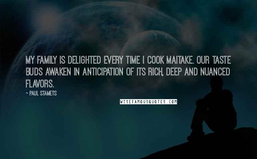 Paul Stamets Quotes: My family is delighted every time I cook maitake. Our taste buds awaken in anticipation of its rich, deep and nuanced flavors.