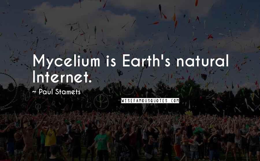 Paul Stamets Quotes: Mycelium is Earth's natural Internet.