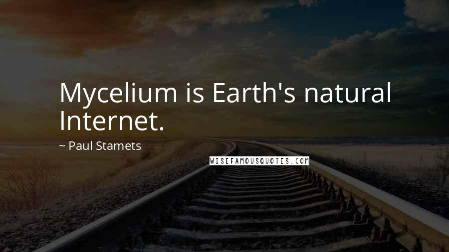 Paul Stamets Quotes: Mycelium is Earth's natural Internet.