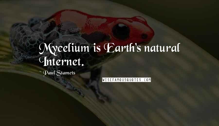 Paul Stamets Quotes: Mycelium is Earth's natural Internet.