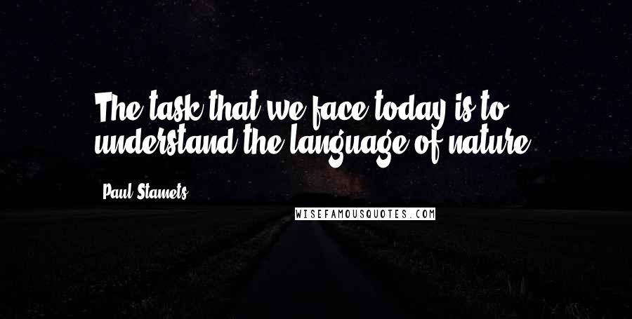 Paul Stamets Quotes: The task that we face today is to understand the language of nature.